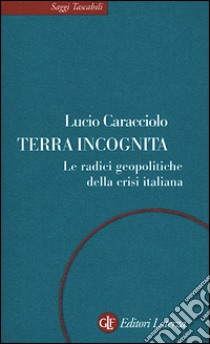 Terra incognita. Le radici geopolitiche della crisi italiana libro di Caracciolo Lucio