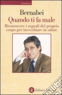 Quando ti fa male. Riconoscere i segnali del proprio corpo per invecchiare in salute libro di Bernabei Roberto