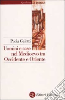 Uomini e case nel Medioevo tra Occidente e Oriente libro di Galetti Paola