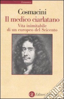 Il medico ciarlatano. Vita inimitabile di un europeo del Seicento libro di Cosmacini Giorgio