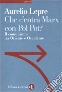 Che c'entra Marx con Pol Pot? Il comunismo tra Oriente e Occidente libro di Lepre Aurelio