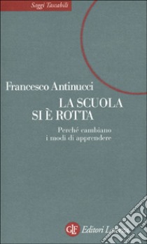 La scuola si è rotta. Nuovi modi di apprendere tra libri e computer libro di Antinucci Francesco