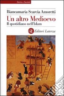 Un altro Medioevo. Il quotidiano nell'Islam dal VII al XIII secolo libro di Scarcia Amoretti Biancamaria