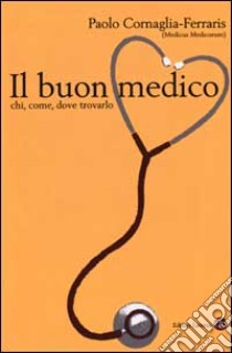 Il buon medico. Chi, come, dove trovarlo libro di Cornaglia Ferraris Paolo