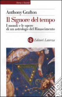 Il Signore del tempo. I mondi e le opere di un astrologo del Rinascimento libro di Grafton Anthony