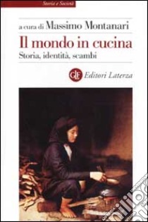 Il mondo in cucina. Storia, identità, scambi libro di Montanari M. (cur.)