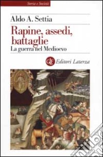 Rapine, assedi, battaglie. La guerra nel Medioevo libro di Settia Aldo A.