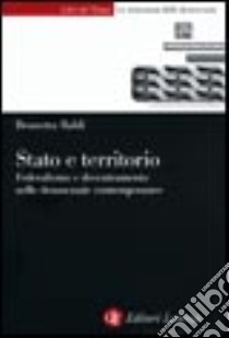 Stato e territorio. Federalismo e decentramento nelle democrazie contemporanee libro di Baldi Brunetta