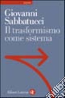 Il trasformismo come sistema. Saggio sulla storia politica dell'Italia unita libro di Sabbatucci Giovanni