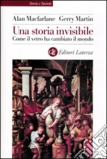 Una storia invisibile. Come il vetro ha cambiato il mondo libro di MacFarlane Alan; Martin Gerry