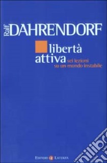 Libertà attiva. Sei lezioni su un mondo instabile libro di Dahrendorf Ralf