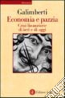 Economia e pazzia. Crisi finanziarie di ieri e di oggi libro di Galimberti Fabrizio