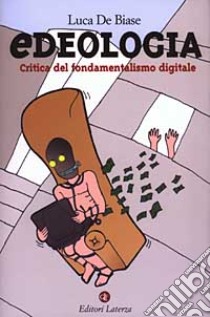 Edeologia. Critica del fondamentalismo digitale libro di De Biase Luca