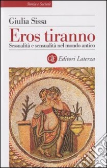 Eros tiranno. Sessualità e sensualità nel mondo antico libro di Sissa Giulia