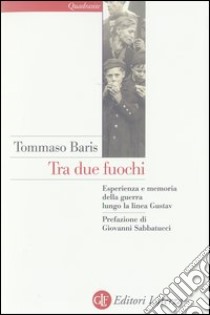 Tra due fuochi. Esperienza e memoria della guerra lungo la linea Gustav libro di Baris Tommaso