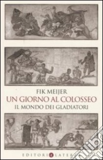 Un giorno al Colosseo. Il mondo dei gladiatori libro di Meijer Fik