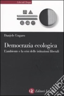 Democrazia ecologica. L'ambiente e la crisi delle istituzioni liberali libro di Ungaro Daniele