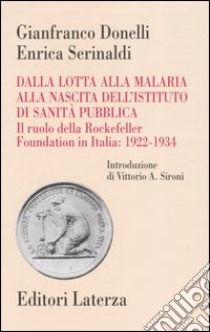 Dalla lotta alla malaria alla nascita dell'Istituto di Sanità Pubblica. Il ruolo della Rockefeller Foundation in Italia: 1922-1934 libro di Donelli Gianfranco; Serinaldi Enrica