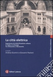 La città elettrica. Esperienze di elettrificazione urbana in Italia e in Europa fra Ottocento e Novecento libro di Giuntini A. (cur.); Paoloni G. (cur.)