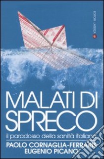 Malati di spreco. Il paradosso della sanità italiana libro di Cornaglia Ferraris Paolo; Picano Eugenio