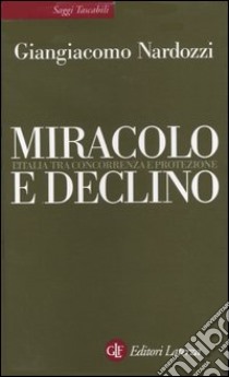 Miracolo e declino. L'Italia tra concorrenza e protezione libro di Nardozzi Giangiacomo