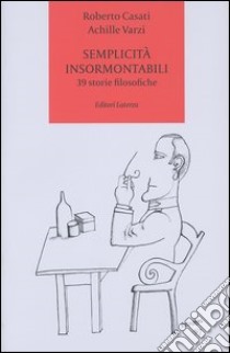 Semplicità insormontabili. 39 storie filosofiche libro di Casati Roberto; Varzi Achille C.