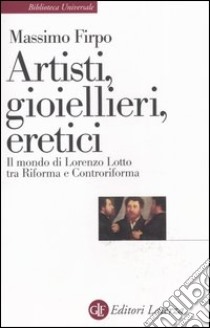 Artisti, gioiellieri, eretici. Il mondo di Lorenzo Lotto tra Riforma e Controriforma libro di Firpo Massimo