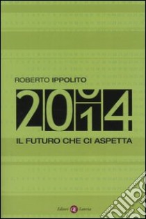 Duemilaquattordici. Il futuro che ci aspetta libro di Ippolito Roberto