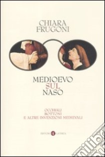 Medioevo sul naso. Occhiali, bottoni e altre invenzioni medievali libro di Frugoni Chiara