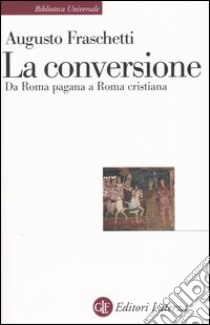 La conversione. Da Roma pagana a Roma cristiana libro di Fraschetti Augusto