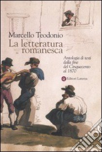 La letteratura romanesca. Antologia di testi dalla fine del Cinquecento al 1870 libro di Teodonio Marcello