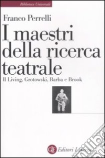 I maestri della ricerca teatrale. Il Living, Grotowski, Barba e Brook libro di Perrelli Franco