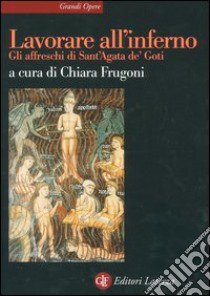 Lavorare all'inferno. Gli affreschi di Sant'Agata de' Goti libro di Frugoni C. (cur.)