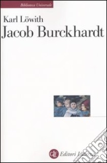 Jacob Burckhardt. L'uomo nel mezzo della storia libro di Löwith Karl