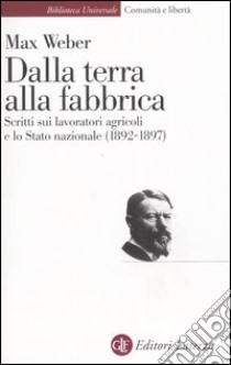 Dalla terra alla fabbrica. Scritti sui lavoratori agricoli e lo stato nazionale (1892-1897) libro di Weber Max; Ferraresi F. (cur.); Mezzadra S. (cur.)