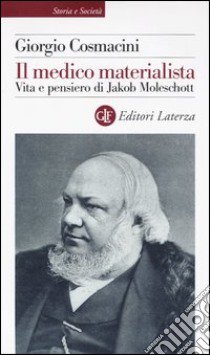 Il medico materialista. Vita e pensiero di Jakob Moleschott libro di Cosmacini Giorgio