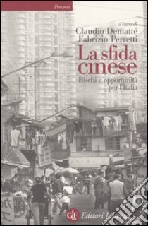 La sfida cinese. Rischi e opportunità per l'Italia libro di Demattè C. (cur.); Perretti F. (cur.)