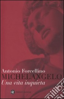 Michelangelo. Una vita inquieta libro di Forcellino Antonio