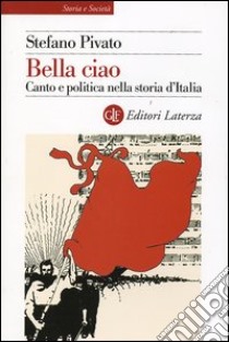 Bella ciao. Canto e politica nella storia d'Italia libro di Pivato Stefano