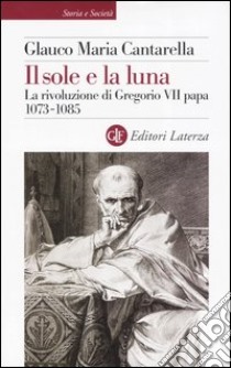 Il sole e la luna. La rivoluzione di Gregorio VII papa 1073-1085 libro di Cantarella Glauco Maria