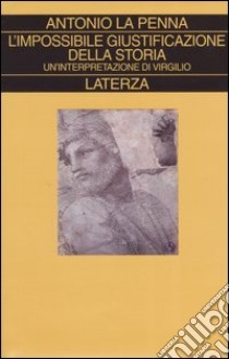 L'impossibile giustificazione della storia. Un'interpretazione di Virgilio libro di La Penna Antonio