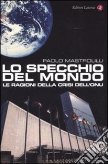 Lo specchio del mondo. Le ragioni della crisi dell'ONU libro di Mastrolilli Paolo