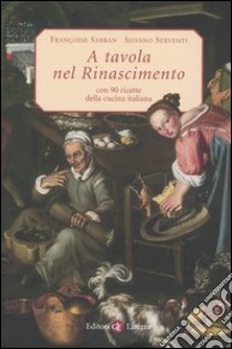 A tavola nel Rinascimento. Con 90 ricette della cucina italiana libro di Sabban Françoise; Serventi Silvano