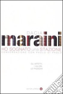 Ho sognato una stazione. Gli affetti, i valori, le passioni. Conversazione libro di Maraini Dacia; Di Paolo Paolo