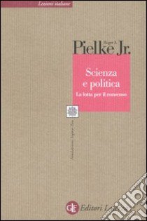 Scienza e politica. La lotta per il consenso libro di Pielke Roger A. jr.