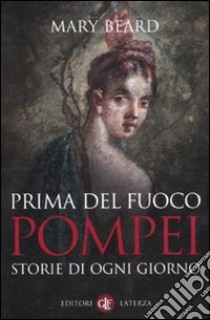 Prima del fuoco. Pompei, storie di ogni giorno libro di Beard Mary