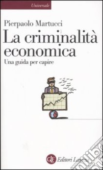 La criminalità economica. Una guida per capire libro di Martucci Pierpaolo