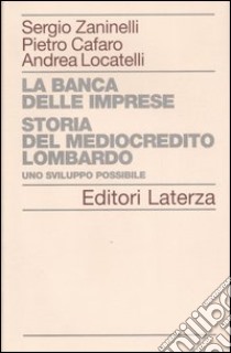 La banca delle imprese. Storia del mediocredito lombardo. Vol. 1: Uno sviluppo possibile libro di Zaninelli Sergio; Cafaro Pietro; Locatelli Andrea