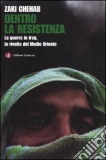 Dentro la resistenza. La guerra in Iraq, la rivolta del Medio Oriente libro di Chehab Zaki