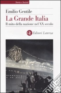 La Grande Italia. Il mito della nazione nel XX secolo libro di Gentile Emilio